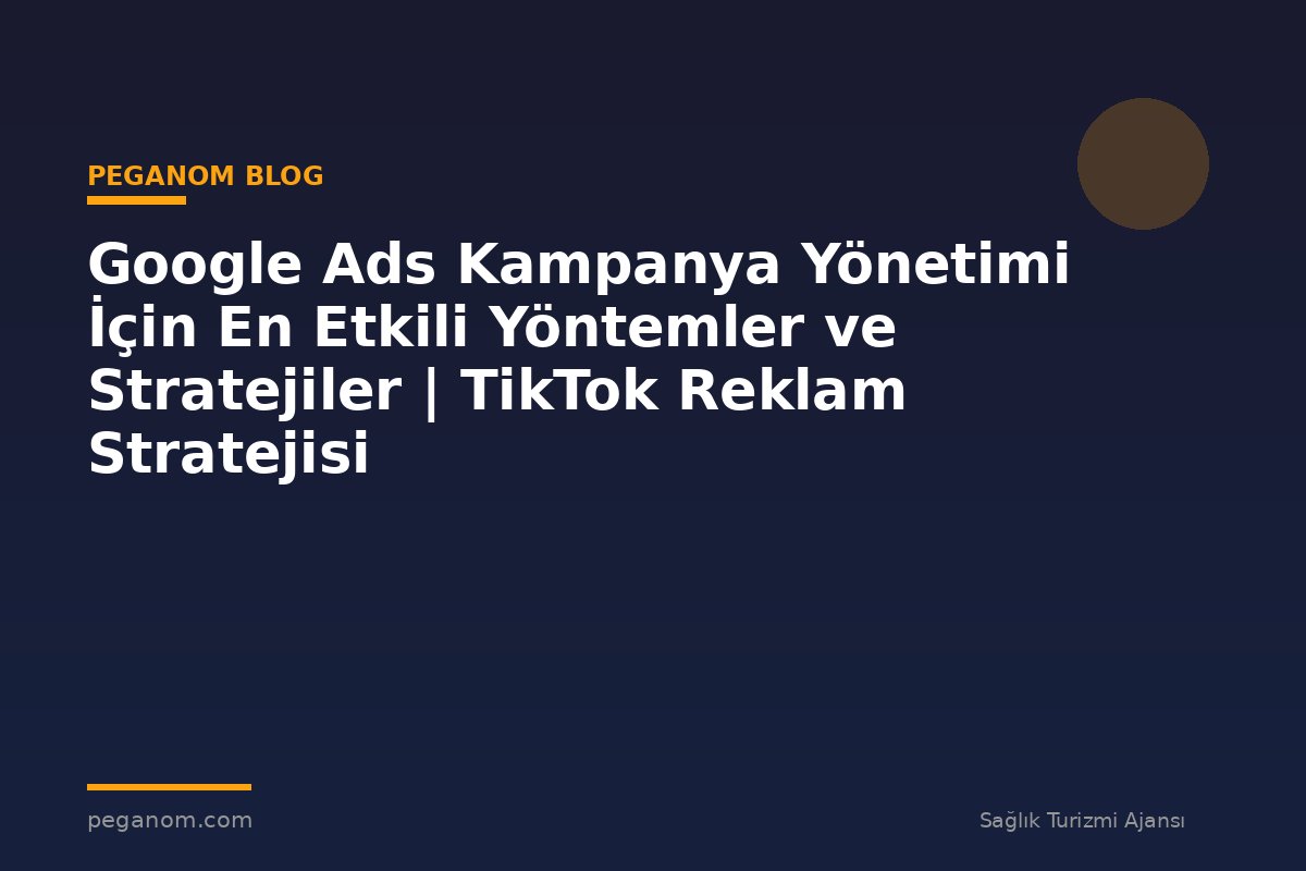 Google Ads Kampanya Yönetimi İçin En Etkili Yöntemler ve Stratejiler | TikTok Reklam Stratejisi
