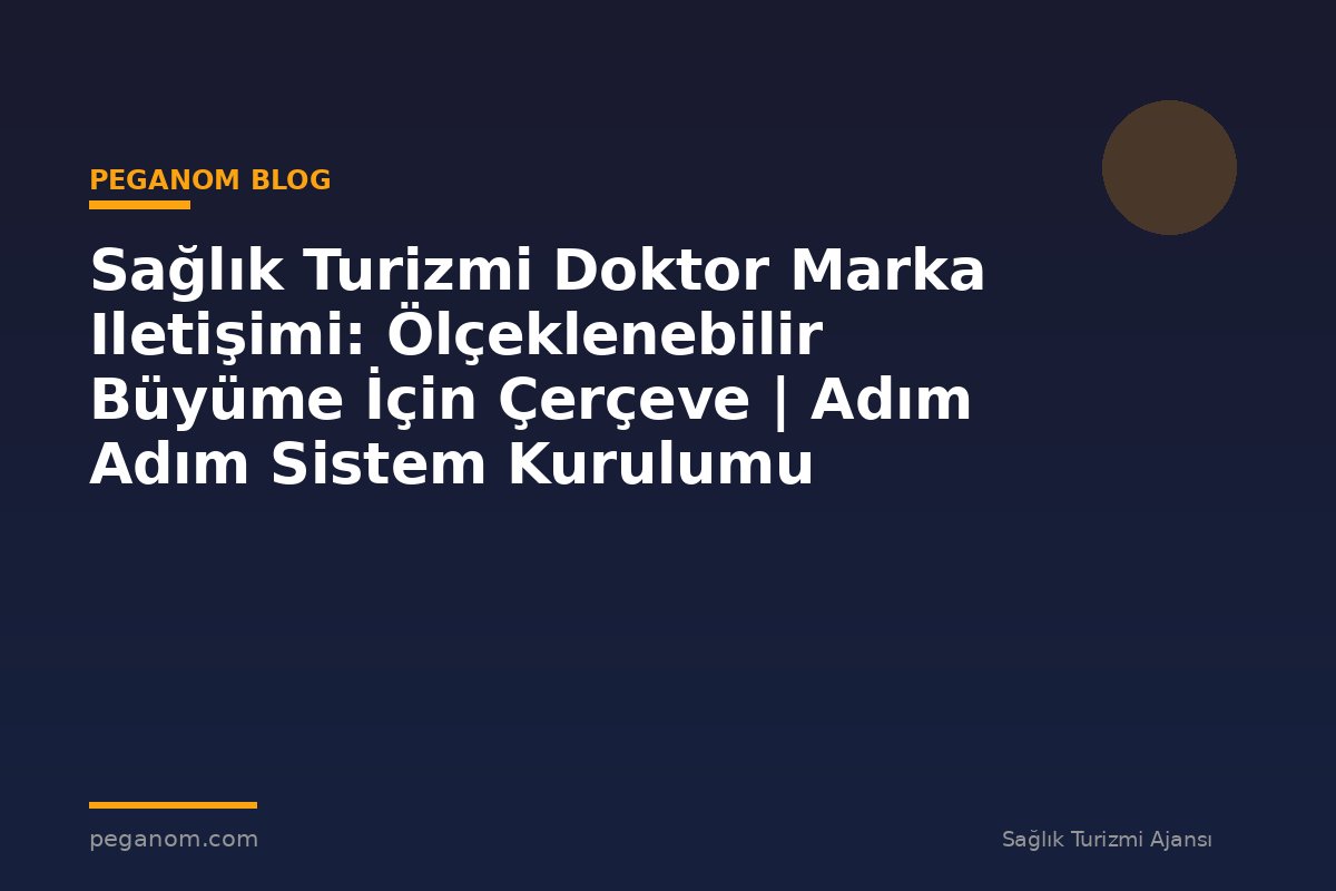 Sağlık Turizmi Doktor Marka Iletişimi: Ölçeklenebilir Büyüme İçin Çerçeve | Adım Adım Sistem Kurulumu
