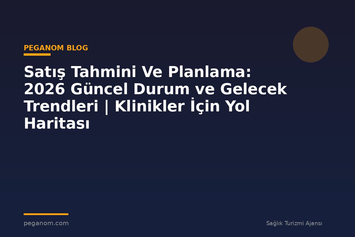 Satış Tahmini Ve Planlama: 2026 Güncel Durum ve Gelecek Trendleri | Klinikler İçin Yol Haritası