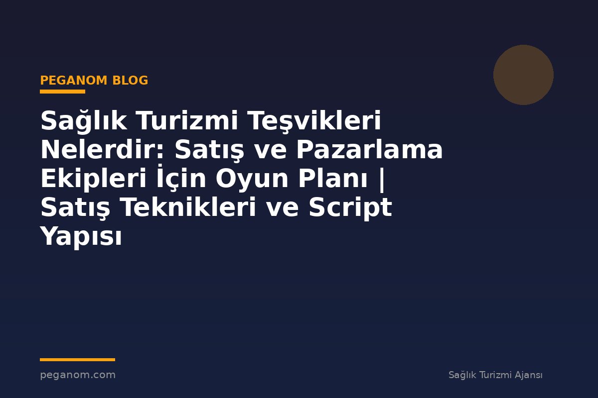 Sağlık Turizmi Teşvikleri Nelerdir: Satış ve Pazarlama Ekipleri İçin Oyun Planı | Satış Teknikleri ve Script Yapısı