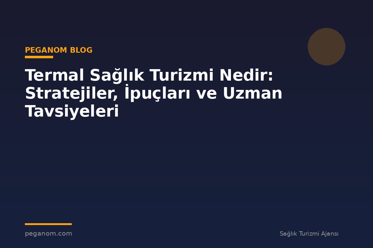 Termal Sağlık Turizmi Nedir: Stratejiler, İpuçları ve Uzman Tavsiyeleri