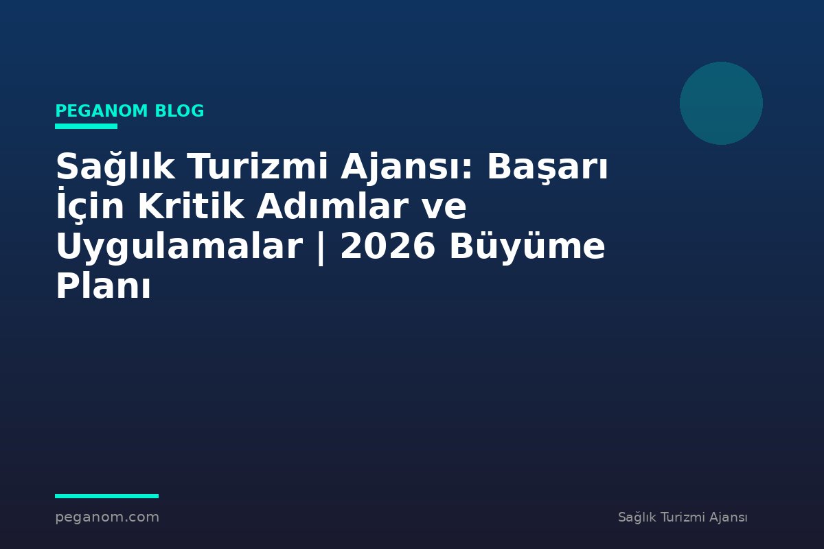 Sağlık Turizmi Ajansı: Başarı İçin Kritik Adımlar ve Uygulamalar | 2026 Büyüme Planı