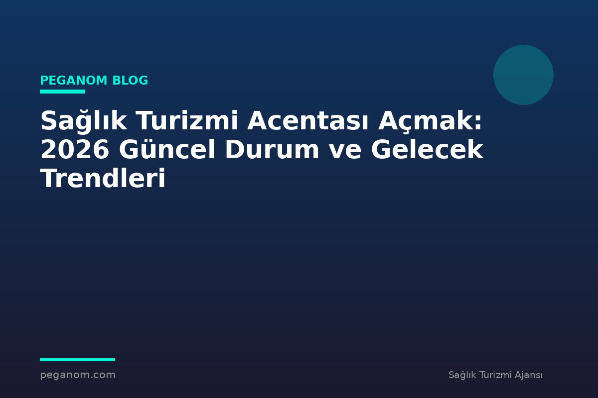 Sağlık Turizmi Acentası Açmak: 2026 Güncel Durum ve Gelecek Trendleri