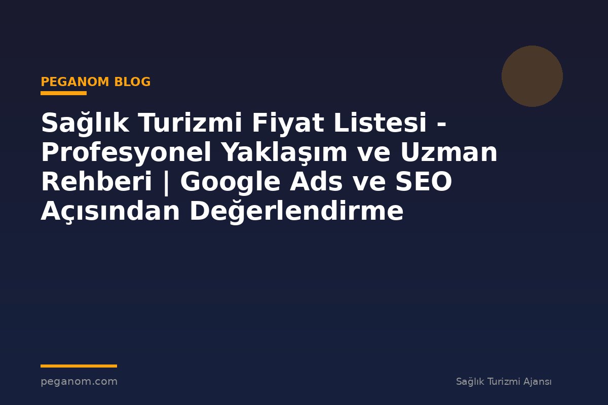 Sağlık Turizmi Fiyat Listesi - Profesyonel Yaklaşım ve Uzman Rehberi | Google Ads ve SEO Açısından Değerlendirme