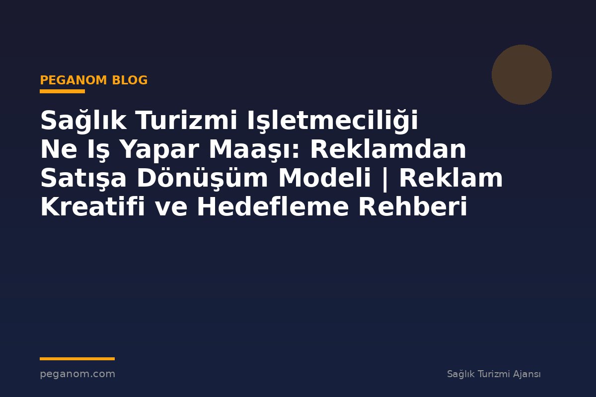 Sağlık Turizmi Işletmeciliği Ne Iş Yapar Maaşı: Reklamdan Satışa Dönüşüm Modeli | Reklam Kreatifi ve Hedefleme Rehberi