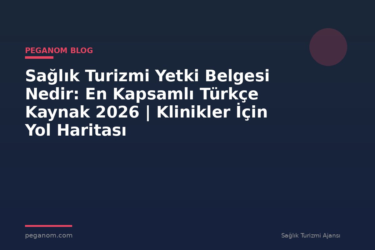 Sağlık Turizmi Yetki Belgesi Nedir: En Kapsamlı Türkçe Kaynak 2026 | Klinikler İçin Yol Haritası