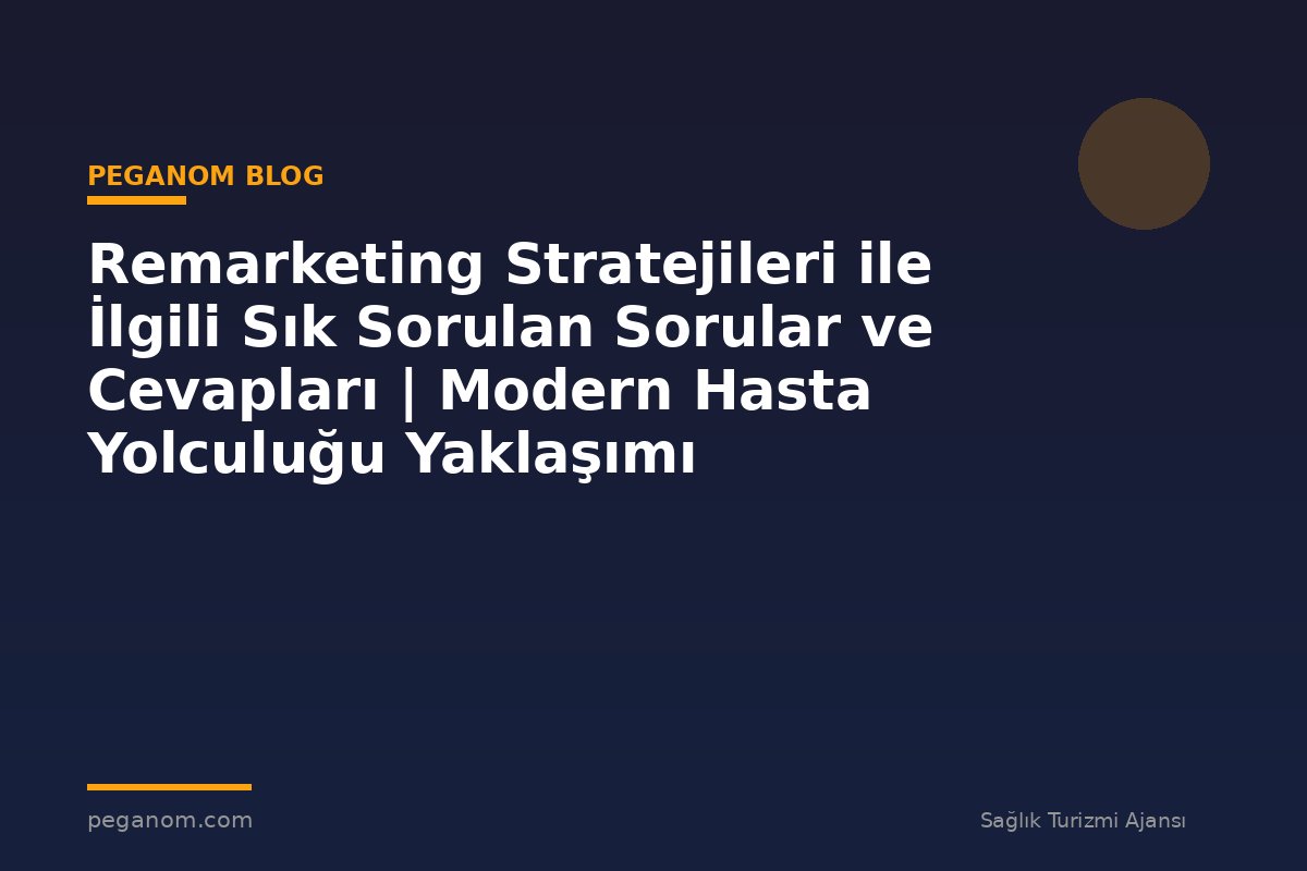 Remarketing Stratejileri ile İlgili Sık Sorulan Sorular ve Cevapları | Modern Hasta Yolculuğu Yaklaşımı