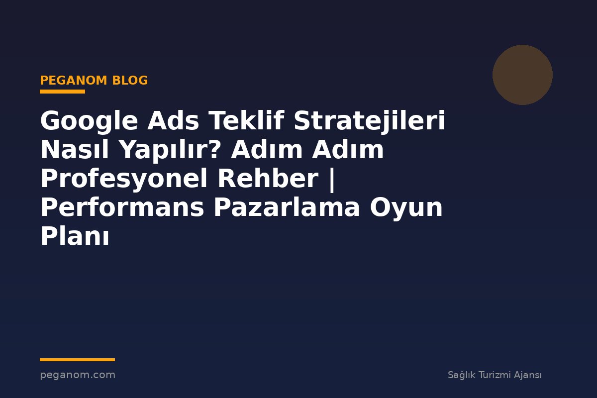 Google Ads Teklif Stratejileri Nasıl Yapılır? Adım Adım Profesyonel Rehber | Performans Pazarlama Oyun Planı