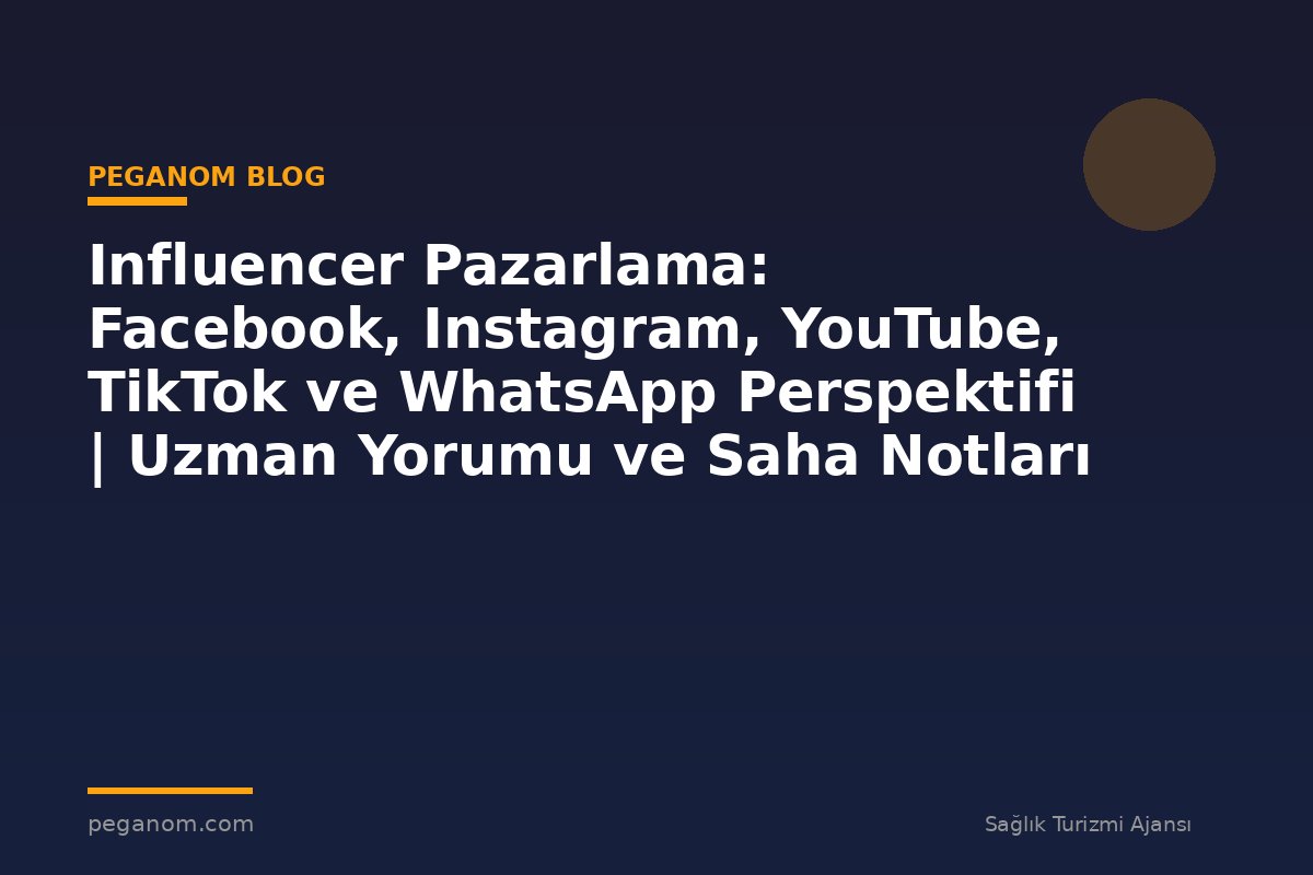 Influencer Pazarlama: Facebook, Instagram, YouTube, TikTok ve WhatsApp Perspektifi | Uzman Yorumu ve Saha Notları