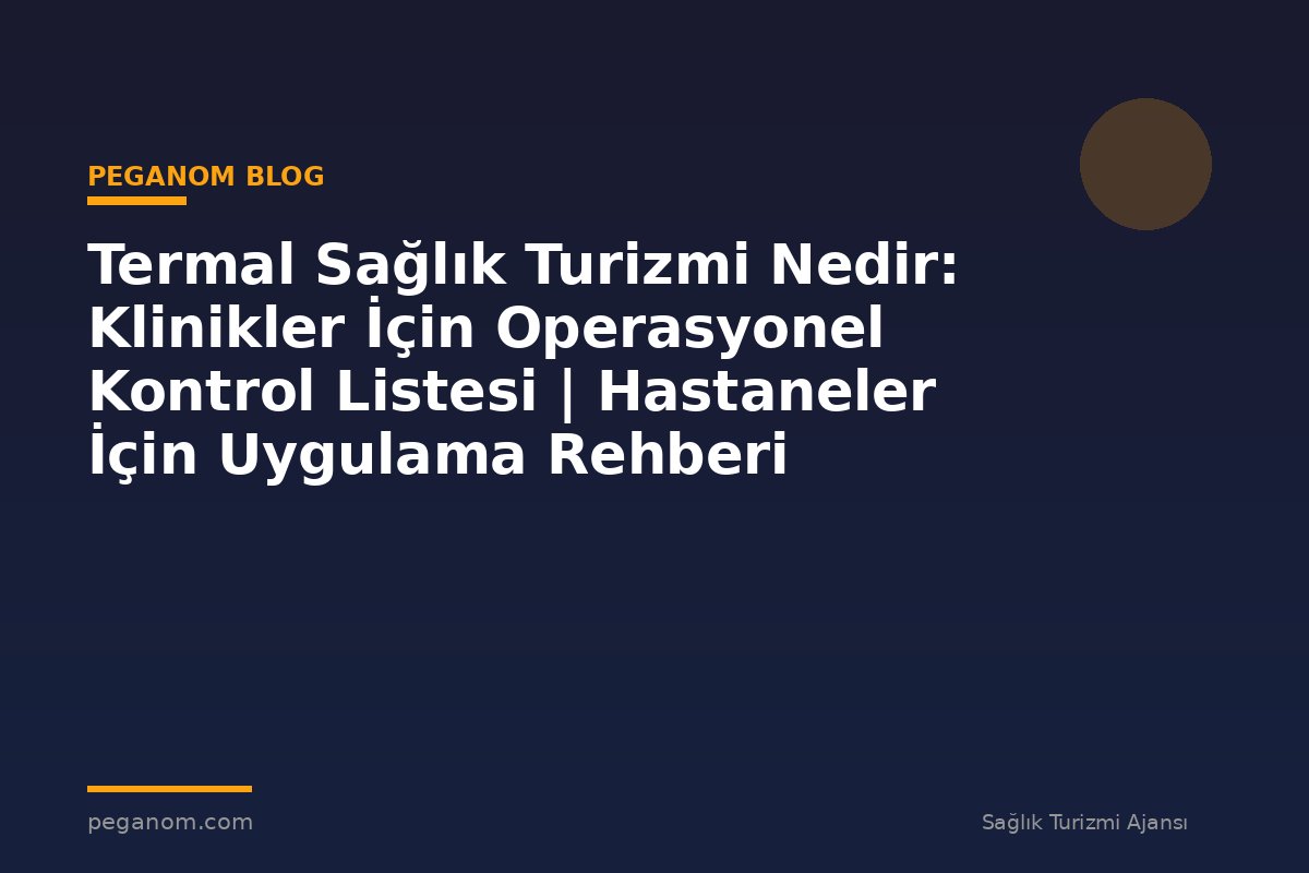 Termal Sağlık Turizmi Nedir: Klinikler İçin Operasyonel Kontrol Listesi | Hastaneler İçin Uygulama Rehberi