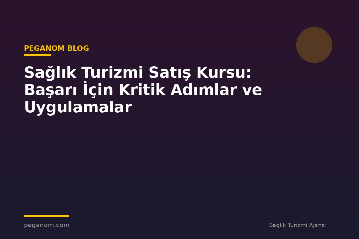 Sağlık Turizmi Satış Kursu: Başarı İçin Kritik Adımlar ve Uygulamalar