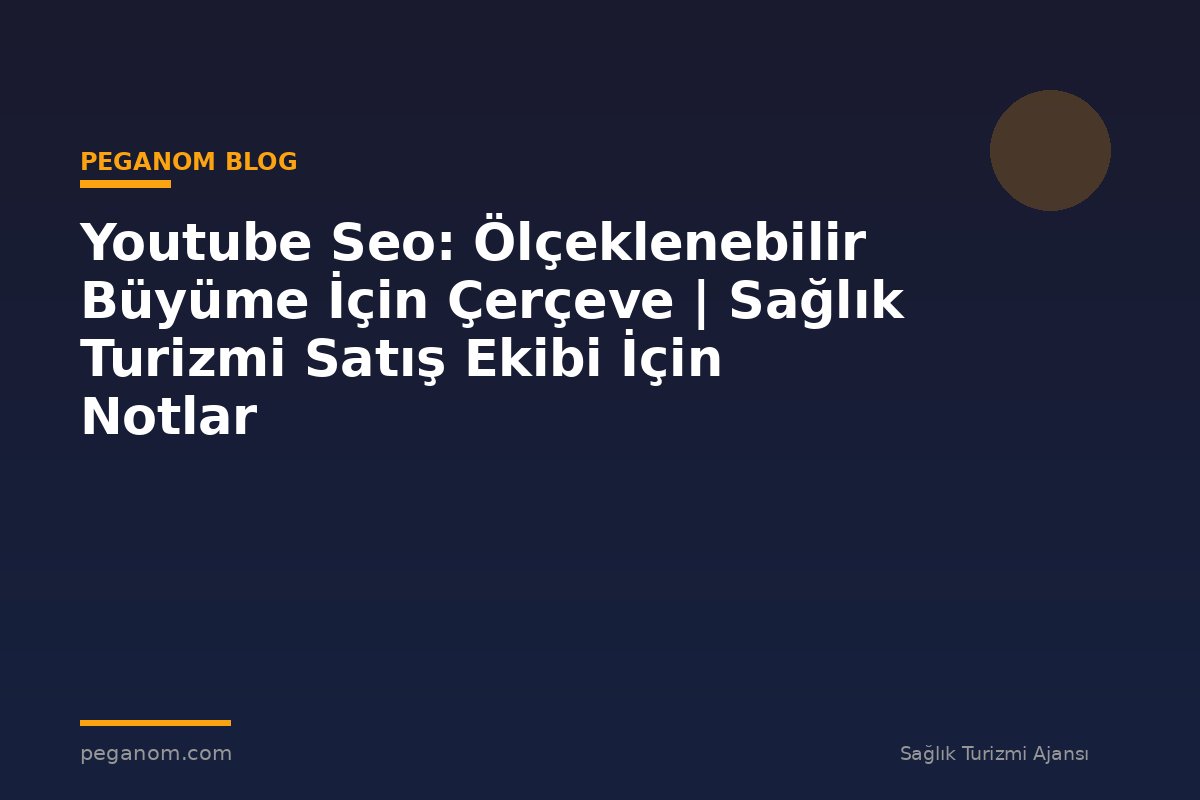 Youtube Seo: Ölçeklenebilir Büyüme İçin Çerçeve | Sağlık Turizmi Satış Ekibi İçin Notlar