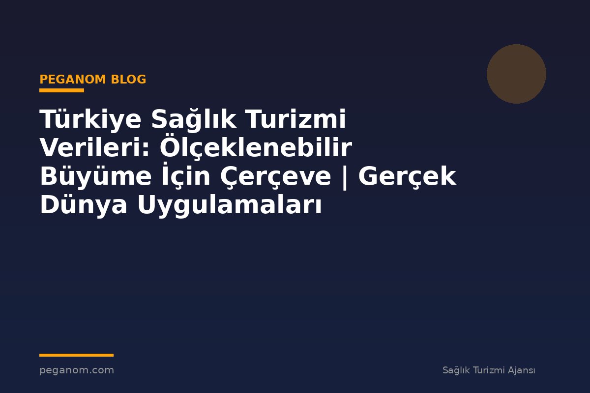 Türkiye Sağlık Turizmi Verileri: Ölçeklenebilir Büyüme İçin Çerçeve | Gerçek Dünya Uygulamaları
