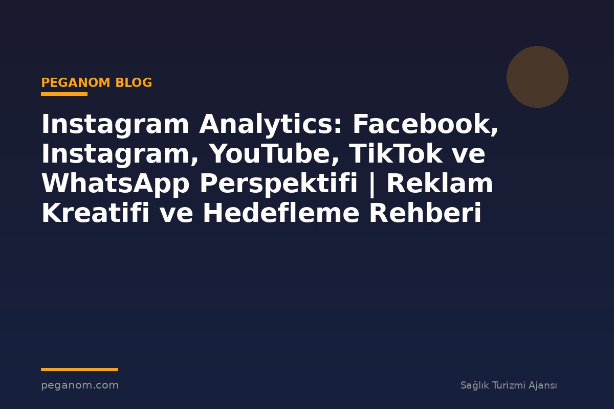 Instagram Analytics: Facebook, Instagram, YouTube, TikTok ve WhatsApp Perspektifi | Reklam Kreatifi ve Hedefleme Rehberi