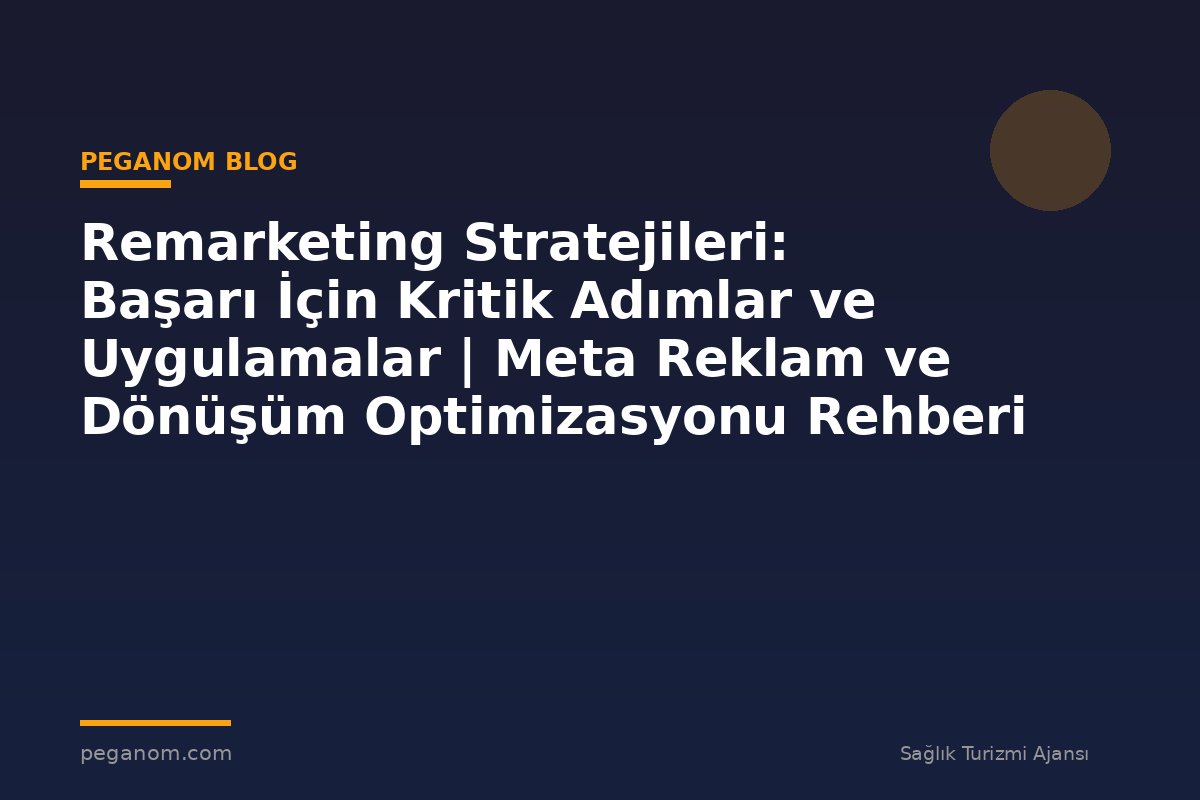 Remarketing Stratejileri: Başarı İçin Kritik Adımlar ve Uygulamalar | Meta Reklam ve Dönüşüm Optimizasyonu Rehberi