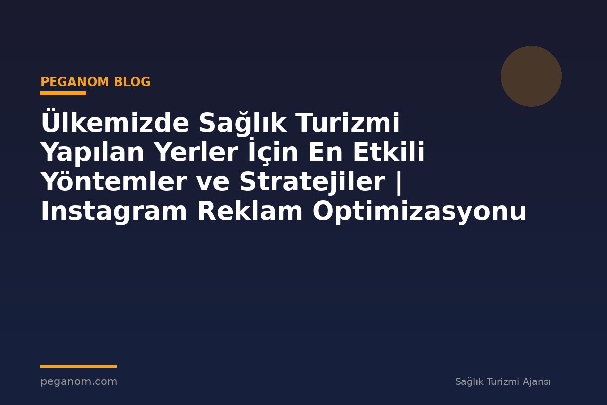 Ülkemizde Sağlık Turizmi Yapılan Yerler İçin En Etkili Yöntemler ve Stratejiler | Instagram Reklam Optimizasyonu