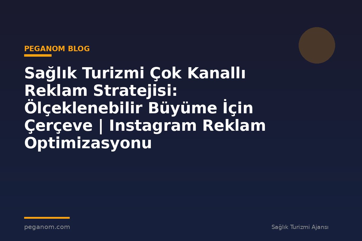 Sağlık Turizmi Çok Kanallı Reklam Stratejisi: Ölçeklenebilir Büyüme İçin Çerçeve | Instagram Reklam Optimizasyonu