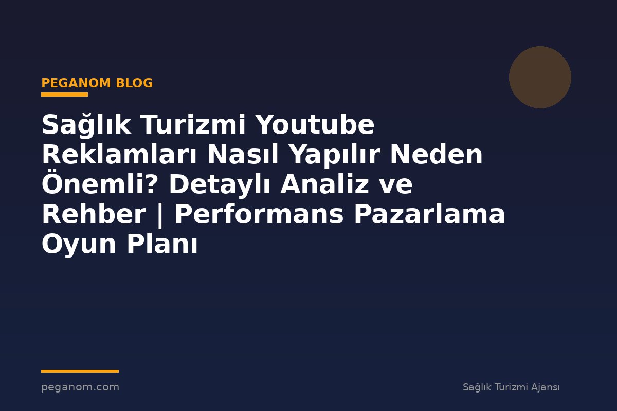 Sağlık Turizmi Youtube Reklamları Nasıl Yapılır Neden Önemli? Detaylı Analiz ve Rehber | Performans Pazarlama Oyun Planı