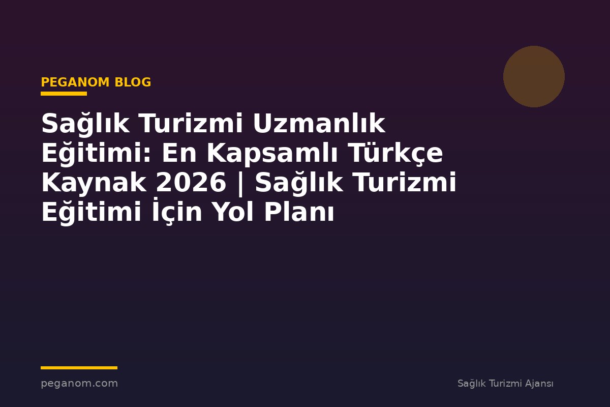 Sağlık Turizmi Uzmanlık Eğitimi: En Kapsamlı Türkçe Kaynak 2026 | Sağlık Turizmi Eğitimi İçin Yol Planı