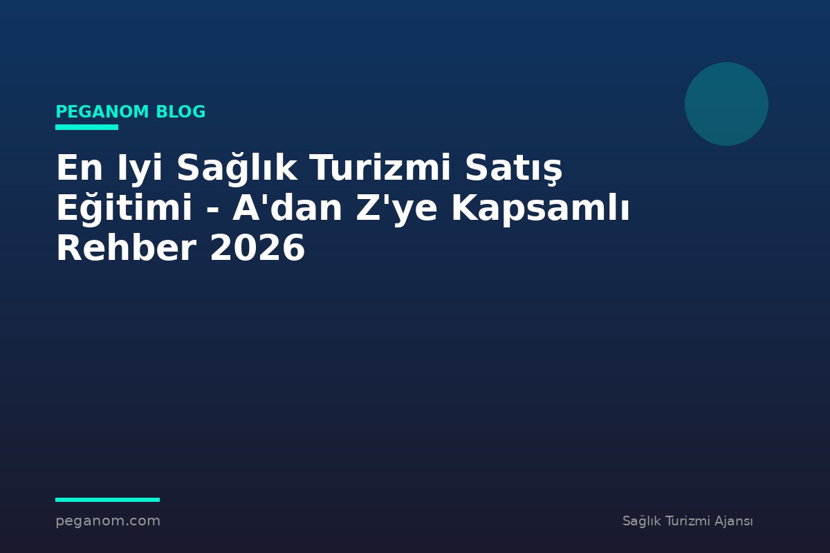 En Iyi Sağlık Turizmi Satış Eğitimi - A'dan Z'ye Kapsamlı Rehber 2026