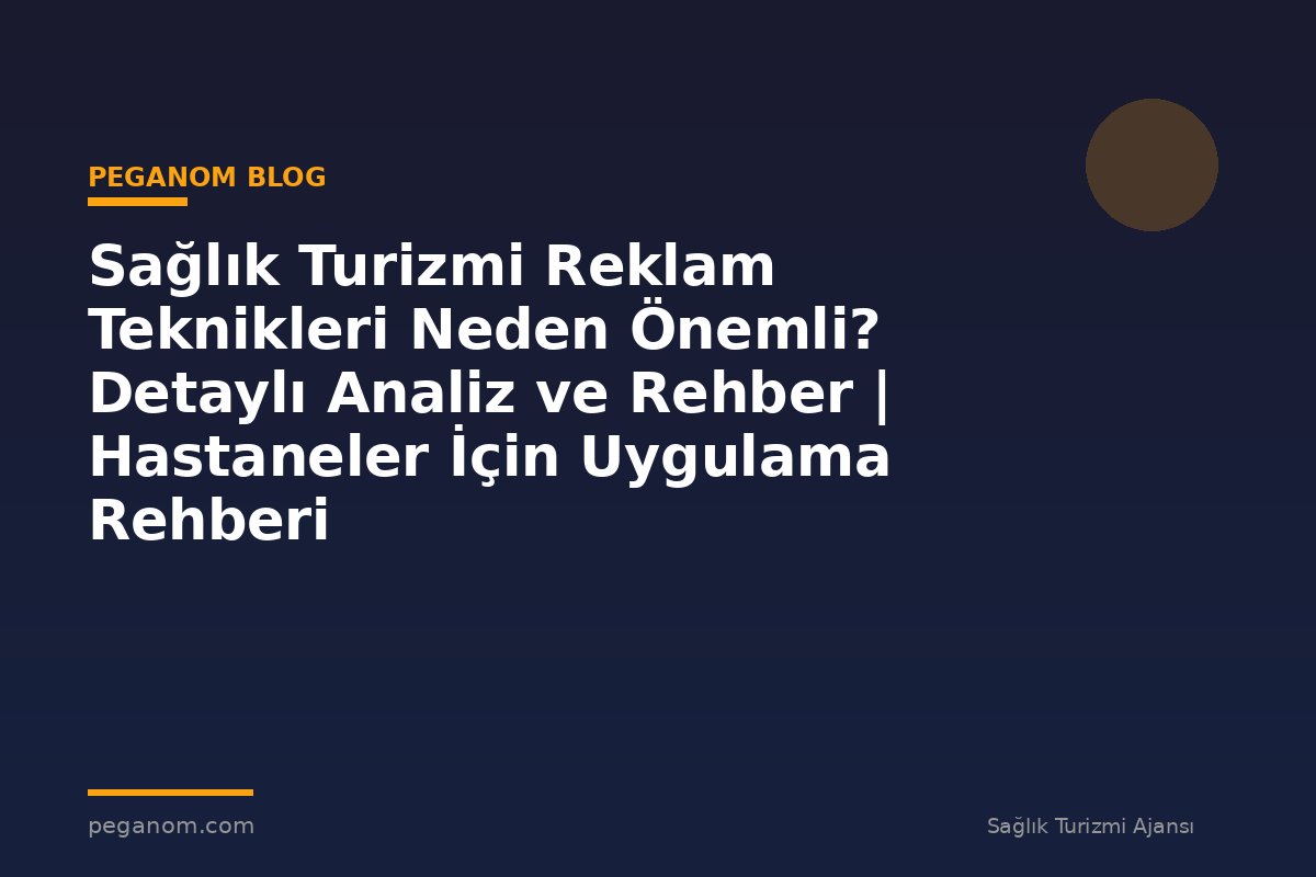 Sağlık Turizmi Reklam Teknikleri Neden Önemli? Detaylı Analiz ve Rehber | Hastaneler İçin Uygulama Rehberi