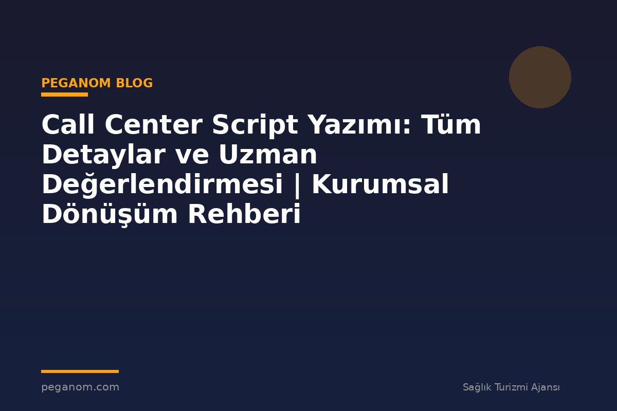Call Center Script Yazımı: Tüm Detaylar ve Uzman Değerlendirmesi | Kurumsal Dönüşüm Rehberi
