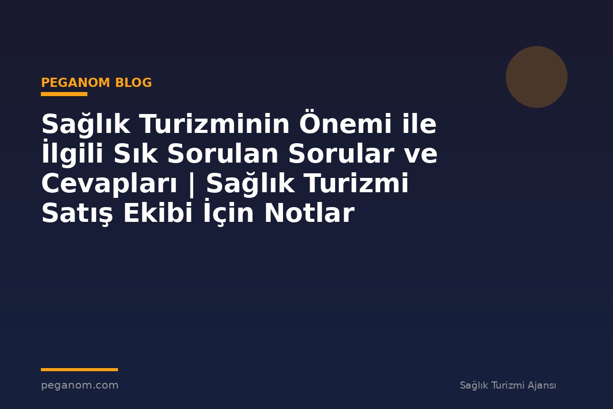 Sağlık Turizminin Önemi ile İlgili Sık Sorulan Sorular ve Cevapları | Sağlık Turizmi Satış Ekibi İçin Notlar