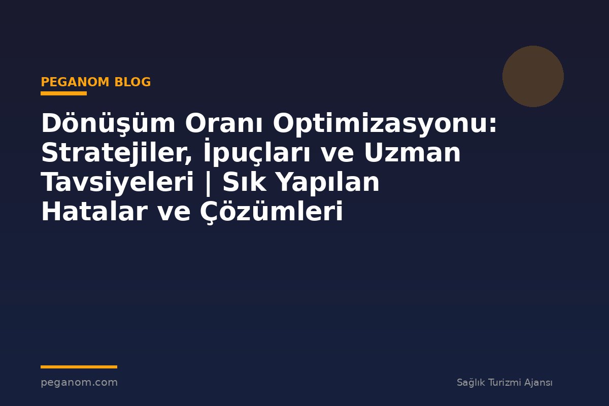 Dönüşüm Oranı Optimizasyonu: Stratejiler, İpuçları ve Uzman Tavsiyeleri | Sık Yapılan Hatalar ve Çözümleri