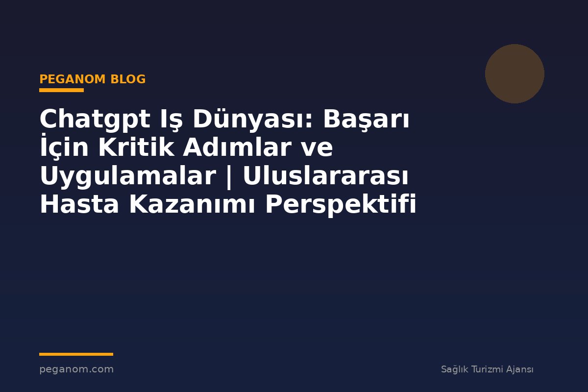 Chatgpt Iş Dünyası: Başarı İçin Kritik Adımlar ve Uygulamalar | Uluslararası Hasta Kazanımı Perspektifi