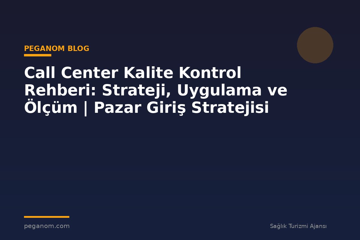 Call Center Kalite Kontrol Rehberi: Strateji, Uygulama ve Ölçüm | Pazar Giriş Stratejisi