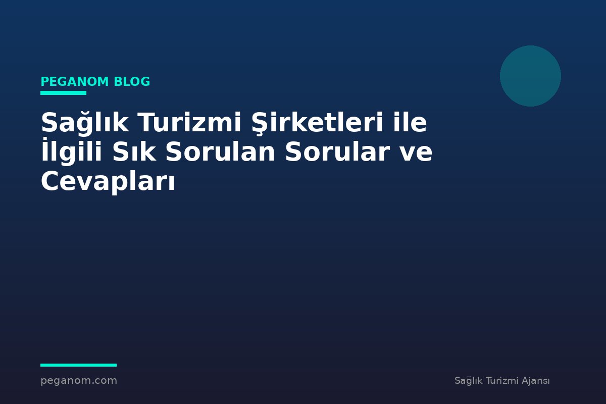 Sağlık Turizmi Şirketleri ile İlgili Sık Sorulan Sorular ve Cevapları