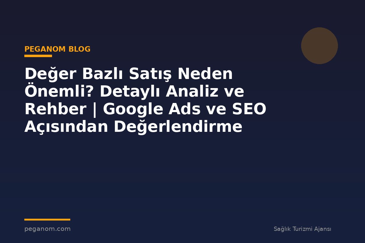 Değer Bazlı Satış Neden Önemli? Detaylı Analiz ve Rehber | Google Ads ve SEO Açısından Değerlendirme