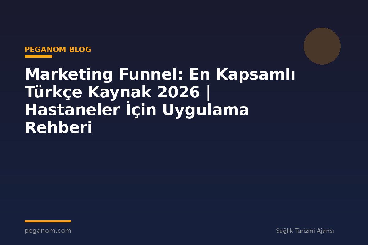 Marketing Funnel: En Kapsamlı Türkçe Kaynak 2026 | Hastaneler İçin Uygulama Rehberi