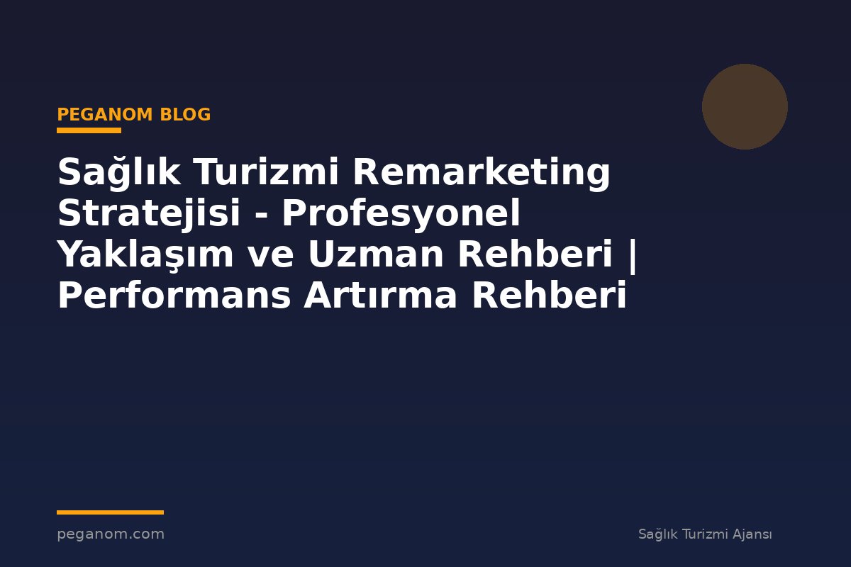 Sağlık Turizmi Remarketing Stratejisi - Profesyonel Yaklaşım ve Uzman Rehberi | Performans Artırma Rehberi