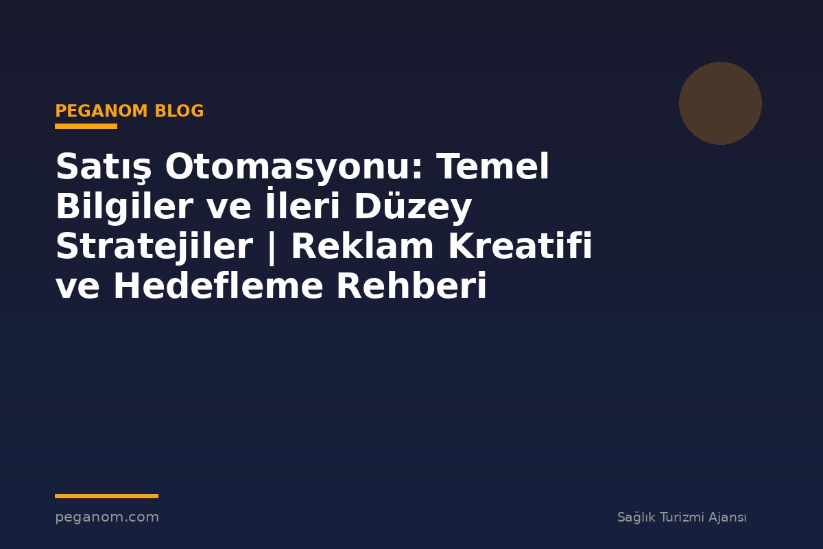 Satış Otomasyonu: Temel Bilgiler ve İleri Düzey Stratejiler | Reklam Kreatifi ve Hedefleme Rehberi