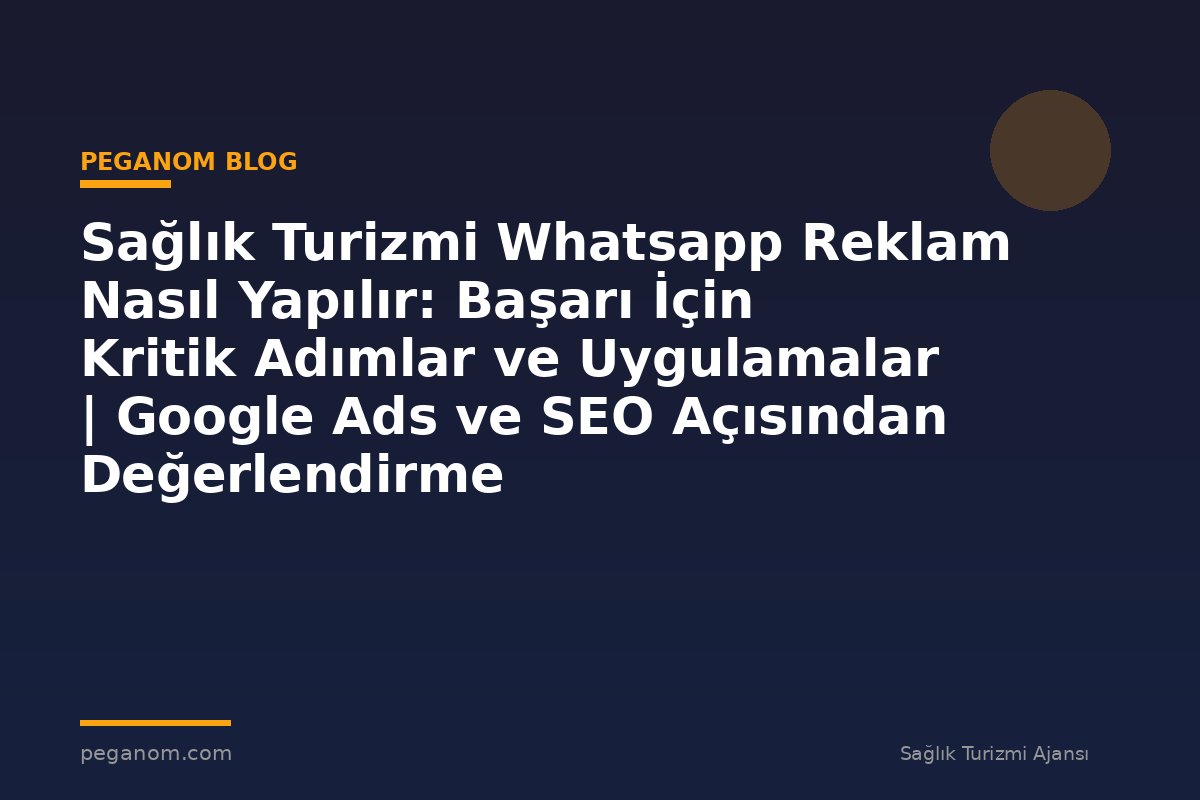 Sağlık Turizmi Whatsapp Reklam Nasıl Yapılır: Başarı İçin Kritik Adımlar ve Uygulamalar | Google Ads ve SEO Açısından Değerlendirme