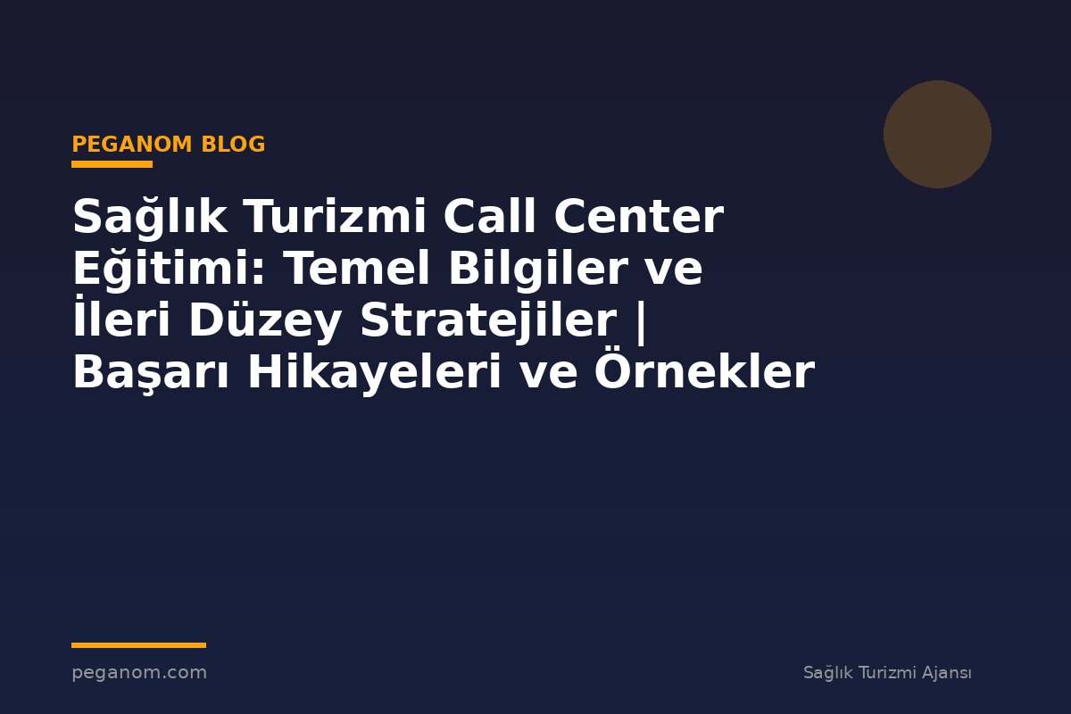 Sağlık Turizmi Call Center Eğitimi: Temel Bilgiler ve İleri Düzey Stratejiler | Başarı Hikayeleri ve Örnekler