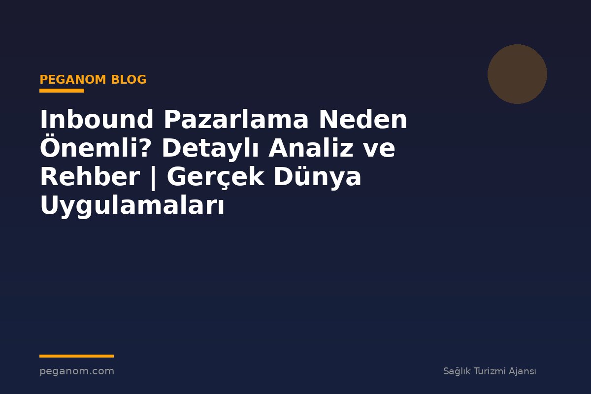 Inbound Pazarlama Neden Önemli? Detaylı Analiz ve Rehber | Gerçek Dünya Uygulamaları