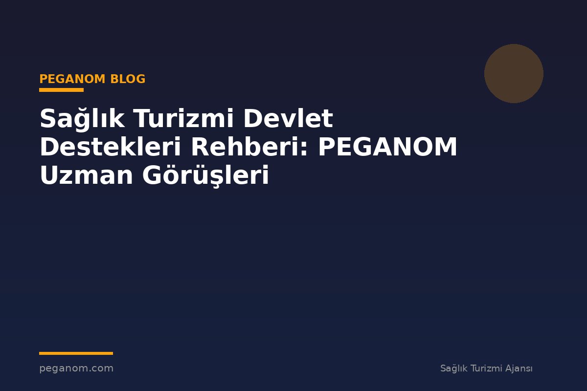 Sağlık Turizmi Devlet Destekleri Rehberi: PEGANOM Uzman Görüşleri