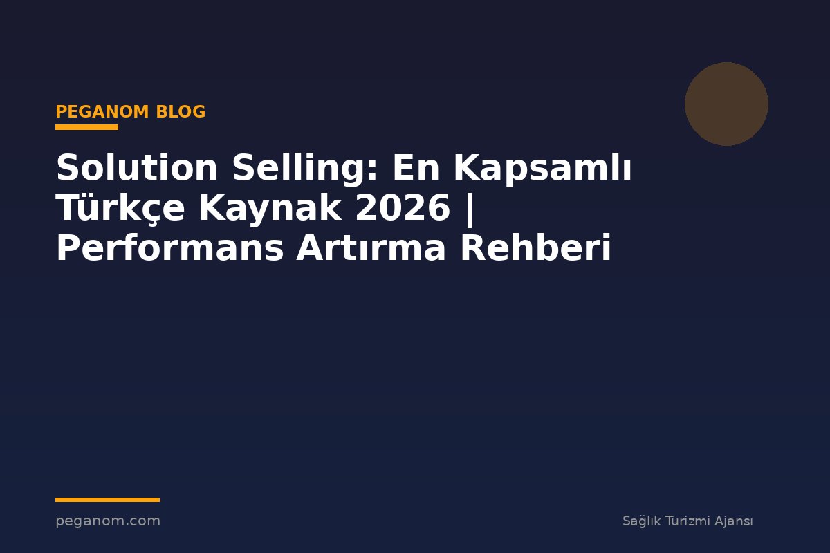 Solution Selling: En Kapsamlı Türkçe Kaynak 2026 | Performans Artırma Rehberi