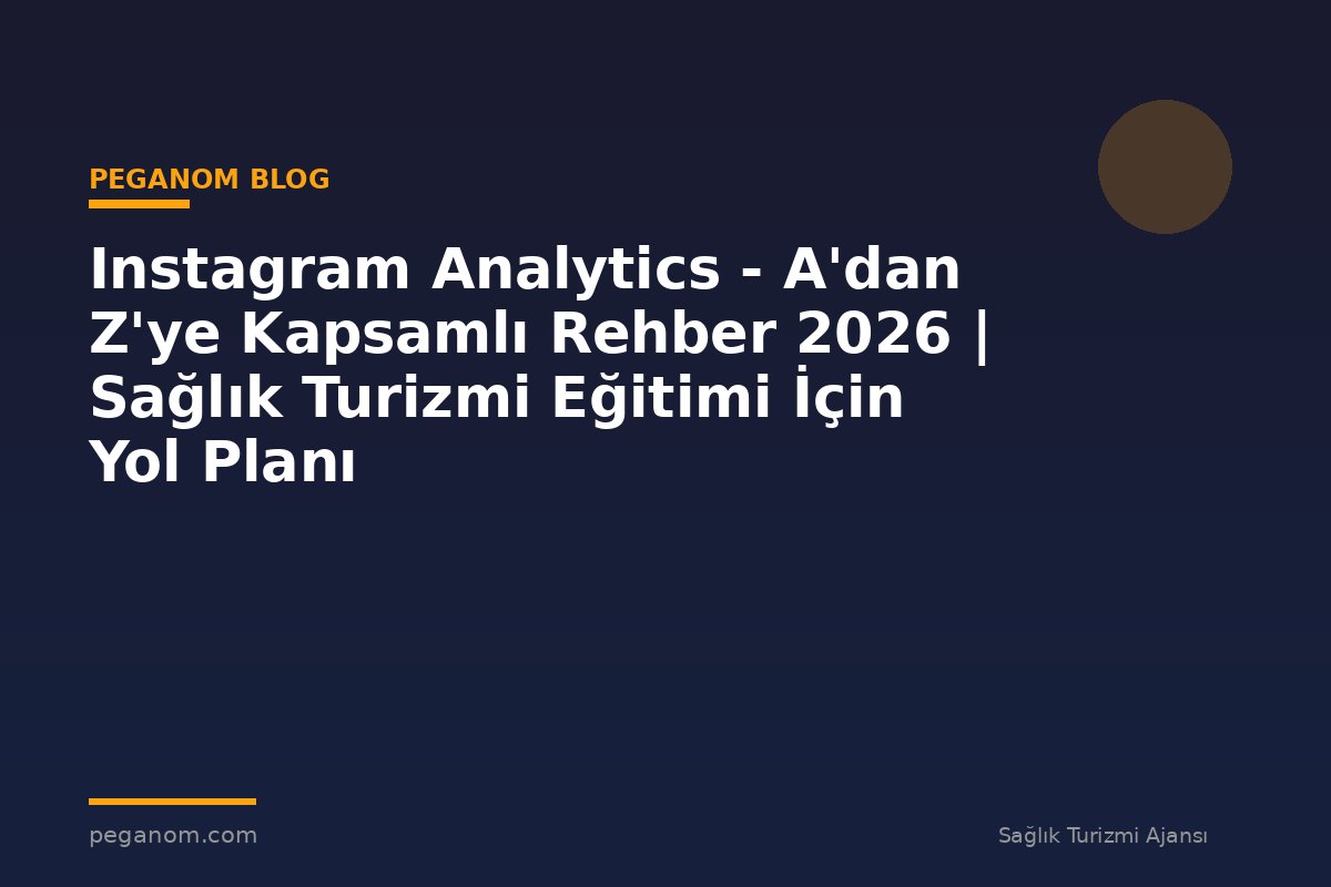 Instagram Analytics - A'dan Z'ye Kapsamlı Rehber 2026 | Sağlık Turizmi Eğitimi İçin Yol Planı