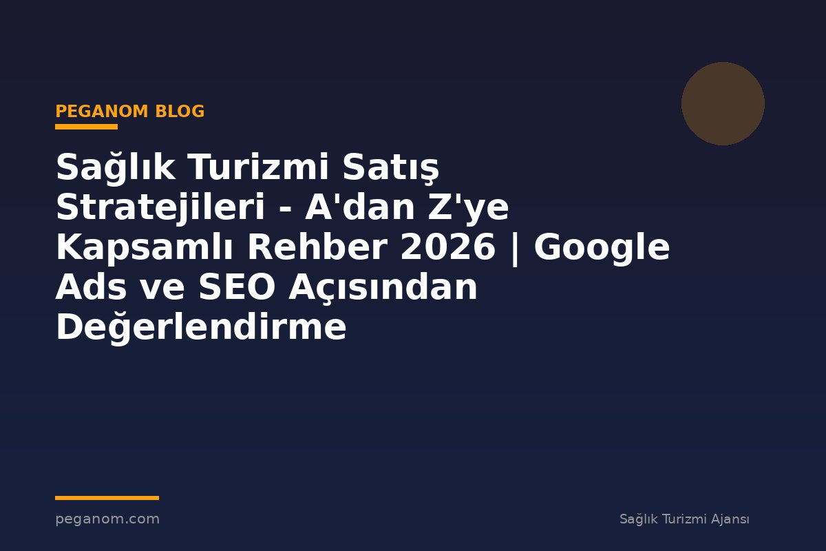 Sağlık Turizmi Satış Stratejileri - A'dan Z'ye Kapsamlı Rehber 2026 | Google Ads ve SEO Açısından Değerlendirme