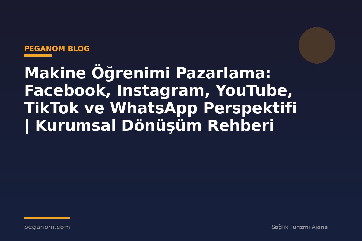 Makine Öğrenimi Pazarlama: Facebook, Instagram, YouTube, TikTok ve WhatsApp Perspektifi | Kurumsal Dönüşüm Rehberi