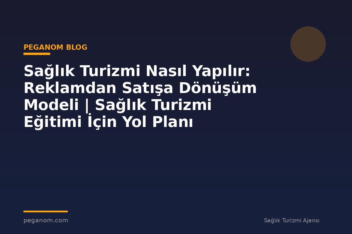 Sağlık Turizmi Nasıl Yapılır: Reklamdan Satışa Dönüşüm Modeli | Sağlık Turizmi Eğitimi İçin Yol Planı