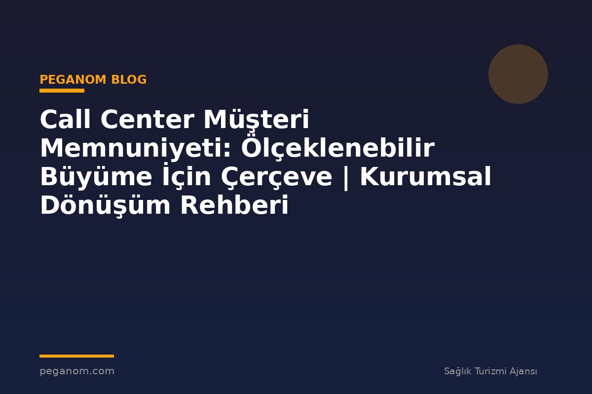Call Center Müşteri Memnuniyeti: Ölçeklenebilir Büyüme İçin Çerçeve | Kurumsal Dönüşüm Rehberi