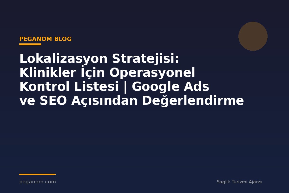 Lokalizasyon Stratejisi: Klinikler İçin Operasyonel Kontrol Listesi | Google Ads ve SEO Açısından Değerlendirme