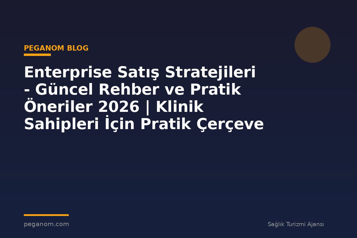 Enterprise Satış Stratejileri - Güncel Rehber ve Pratik Öneriler 2026 | Klinik Sahipleri İçin Pratik Çerçeve