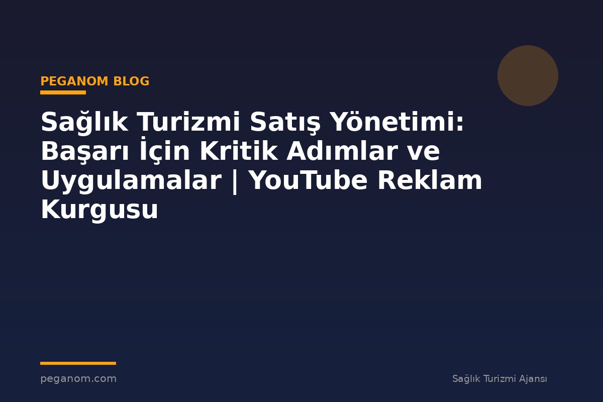 Sağlık Turizmi Satış Yönetimi: Başarı İçin Kritik Adımlar ve Uygulamalar | YouTube Reklam Kurgusu