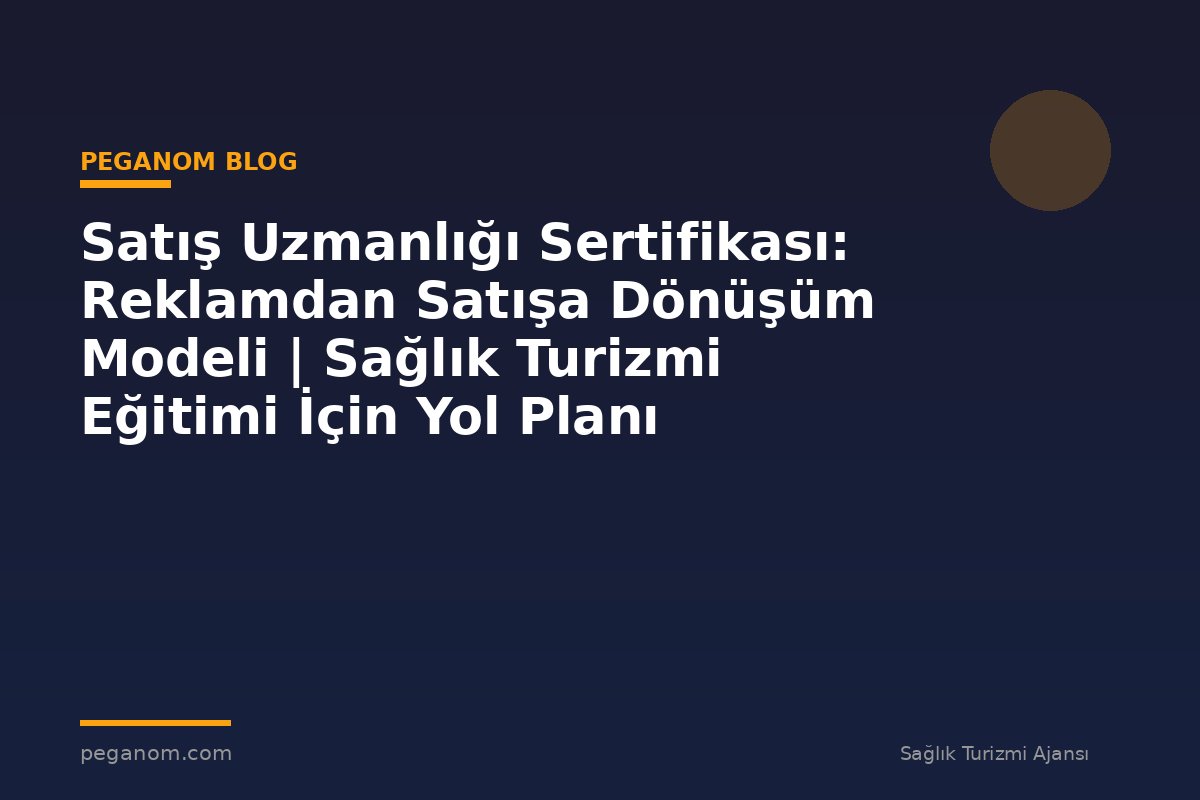 Satış Uzmanlığı Sertifikası: Reklamdan Satışa Dönüşüm Modeli | Sağlık Turizmi Eğitimi İçin Yol Planı