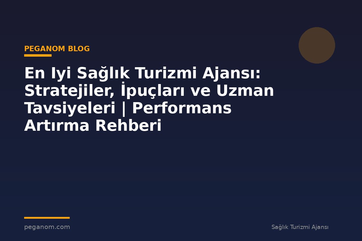 En Iyi Sağlık Turizmi Ajansı: Stratejiler, İpuçları ve Uzman Tavsiyeleri | Performans Artırma Rehberi